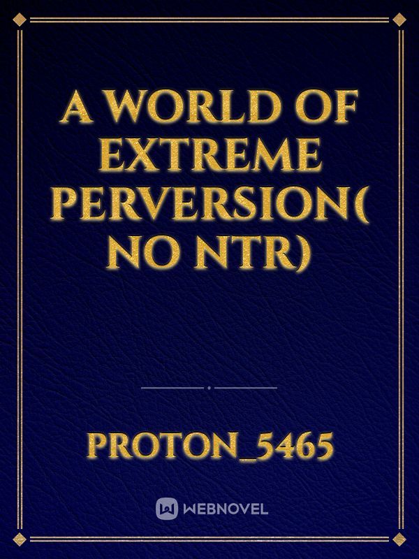 A world of extreme perversion( no ntr)
