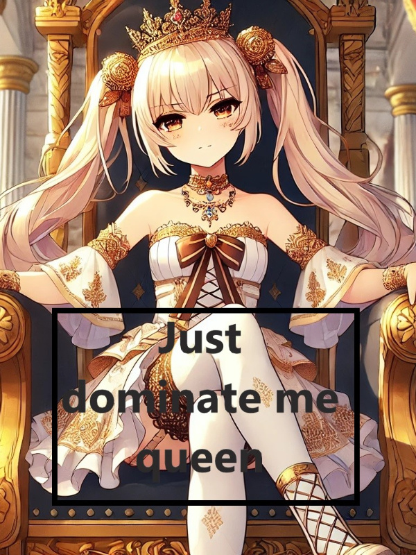 Just dominate me queen