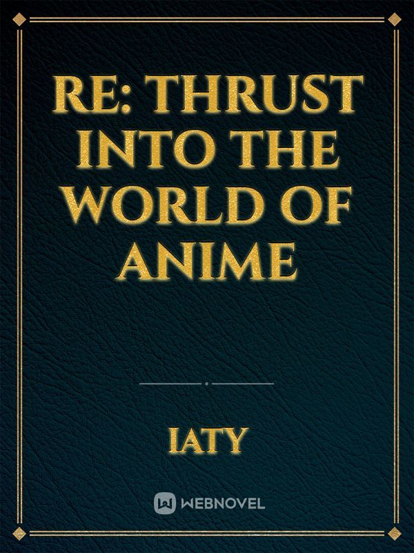 Re: Thrust Into The World Of Anime