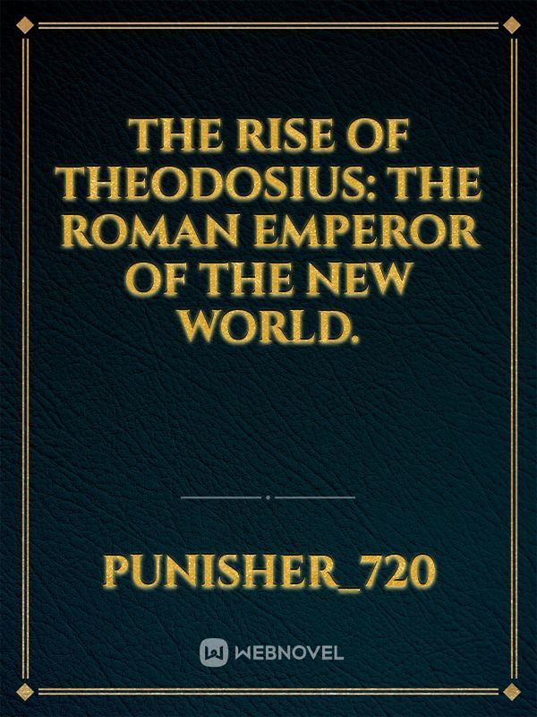 The Rise of Theodosius: The Roman Emperor of the New World.