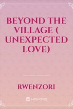 Beyond The Village ( Unexpected Love)