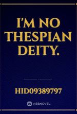 I'm no thespian deity.